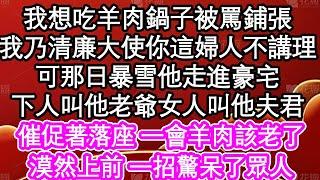 我想吃羊肉鍋子被罵鋪張，我乃清廉大使你這婦人好不講理，可那日暴雪他走進豪宅，下人叫他老爺女人叫他夫君，催促著落座 一會羊肉該老了，漠然上前 一招驚呆了眾人| #為人處世#生活經驗#情感故事#養老#退休