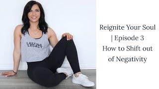 How to Shift out of Negativity | Episode 3 Reignite Your Soul