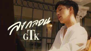 ลงกลอน - GTK  [OFFICIAL MV ]