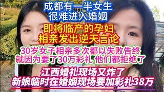 江西婚礼现场又炸了，新娘临时在婚姻现场要加彩礼38万！即将临产的孕妇，相亲发出逆天言论！30岁女子相亲多次都以失败告终，就因为要了30万彩礼，他们都拒绝了！成都有一半女生很难进入婚姻！