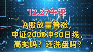 12.27午评，A股放量普涨，中证2000冲30日线，高抛吗？还洗盘吗？