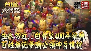 【台灣大代誌 精選】生人勿近..白骨成堆聚400年陰廟  百姓爺託夢廟公領神旨傳說