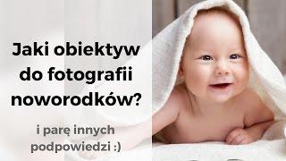 Jaki obiektyw do fotografii noworodków? ... i jeszcze parę innych porad :)