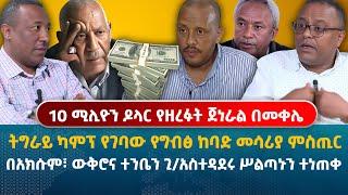 10 ሚሊዮን ዶላር የዘረፉት ጀነራል በመቀሌ | በአክሱም፣ ውቅሮና ተንቤን ጊዜያዊ አስተዳደሩ ሥልጣኑን ተነጠቀ | ትግራይ ካምፕ የገባው ከባድ መሳሪያ ምስጢር