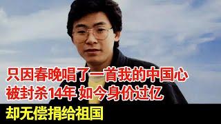 只因春晚唱了一首我的中国心,被封杀14年,如今身价过亿,却无偿捐给祖国