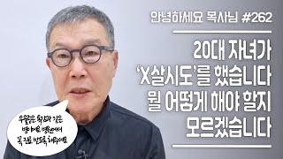 [안녕하세요 목사님 #262] 20대 자녀가 'X살시도'를 했습니다. 뭘 어떻게 해야 할 지 모르겠습니다