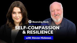 Steven Hickman: How Self-Compassion Builds Resilience | Bouncing Back #4