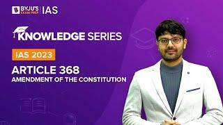 Article 368 of Indian Constitution | Amendment of Constitution | Indian Polity for UPSC Prelims 2022