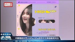 中泰混血女艺人Wha Wha发布中文单曲备受关注；WHAWHA หว่าหวา ศิลปินน้องใหม่ค่าย High Cloud Entertainment|泰国头条新闻播报（钟慕岳）