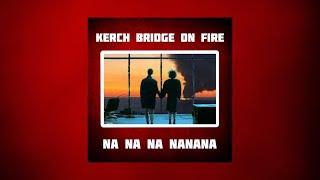 KERCH BRIDGE ON FIRE  Na Na Na  TOP REMIX