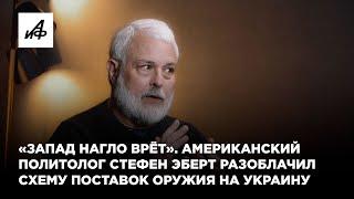 «Запад нагло врёт». Американский политолог Эберт разоблачил схему поставок оружия на Украину