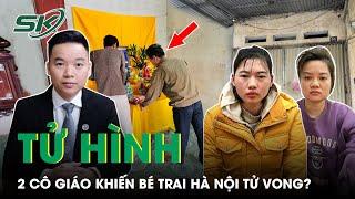 Vụ 2 Cô Trông Trẻ Khiến Bé Trai Hà Nội Tử Vong: Tình Tiết Đau Lòng, Có Thể Chịu Án Kịch Khung? |SKĐS