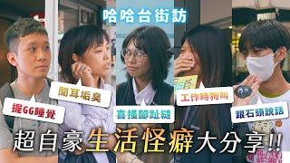 [ENG] 超自豪生活怪癖大調查！握GG睡覺？跟石頭說話？聞耳垢臭？喜搔腳趾頭？工作時狗叫？《哈哈台街訪》EP153【哈哈台】