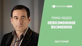 Невозможное возможно. Роман Авдеев в Лектории I LOVE RUNNING