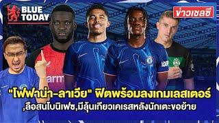 สรุปข่าวเชลซี :  "โฟฟาน่า-ลาเวีย" ฟิตพร้อมลงเลสเตอร์,ลือสนโบนิเฟซ,มีลุ้นเกียวเคเรสหลังนักเตะขอย้าย