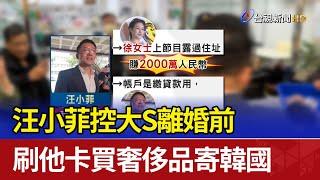 汪小菲控大S離婚前 刷他卡買奢侈品寄韓國