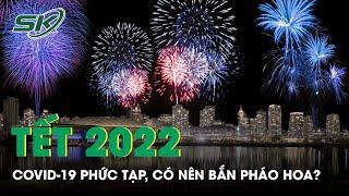 Tết Nguyên Đán 2022: Dịch Covid-19 Phức Tạp, Có Nên Tổ Chức Bắn Pháo Hoa Đêm Giao Thừa? | SKĐS