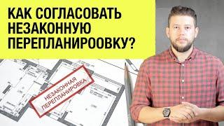   Как согласовать уже сделанную незаконную перепланировку? Разбор вариантов и решений