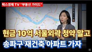 [팍스경제tv 부동산가이드 박유란 전문가 방송상담]현금 10억 보유, 서울외곽 청약 말고 송파 재건축 아파트 단지 매수하자