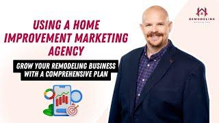 Using a Home Improvement Marketing Agency: Grow Your Remodeling Business with a Comprehensive Plan