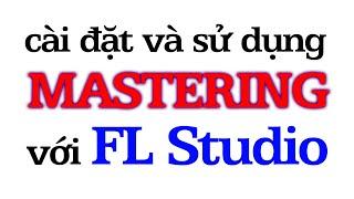 Cài đặt và sử dụng FL Studio làm MASTERING siêu mạnh