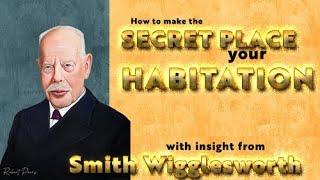 Smith Wigglesworth Insight Into How to Make the Secret Place Your Habitation