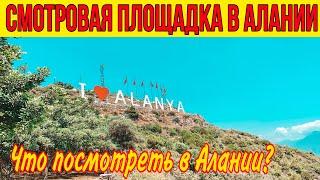 ВСЯ АЛАНИЯ КАК НА ЛАДОНИ. СМОТРОВАЯ ПЛОЩАДКА В АЛАНИИ. İ LOVE ALANYA