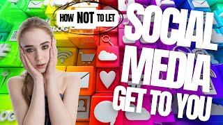 How To NOT Let Social Media Get To YOU