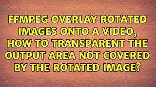 ffmpeg overlay rotated images onto a video, how to transparent the output area not covered by...