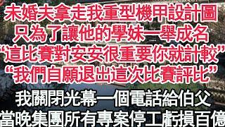 未婚夫拿走我重型機甲設計圖，只為了讓他的學妹一舉成名“這比賽對安安很重要你就計較”我們自願退出這次比賽評比”我關閉光幕一個電話給伯父，當晚集團所有專案停工虧損百億【顧亞男】【高光女主】【爽文】【情感】