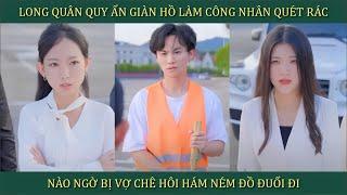 Long Quân quy ẩn giang hồ làm công nhân quét rác, nào ngờ bị vợ chê hôi hám ném đồ đuổi đi