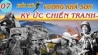 KÝ ỨC CHIẾN TRANH Tập 07 | Hồi Ký Vương Khả Sơn | Kháng Chiến Chống Mỹ
