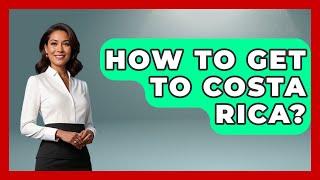 How To Get To Costa Rica? - Central America Uncovered