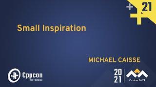 Plenary: Small Inspiration - Michael Caisse - CppCon 2021