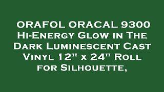 ORAFOL ORACAL 9300 Hi-Energy Glow in The Dark Luminescent Cast Vinyl 12" x 24" Roll for Silho Review