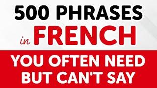 500 French Phrases YOU OFTEN NEED but CAN'T SAY