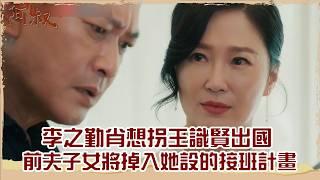 【#阿叔 EP30】李之勤肖想拐王識賢出國 前夫子女將掉入她設的接班計畫｜精華｜王識賢 韓瑜 張睿家 林玟誼 柏妍樺 伊正 王彩樺