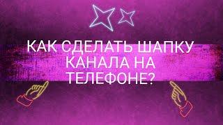 КАК СДЕЛАТЬ ШАПКУ ДЛЯ YOUTUBE НА ТЕЛЕФОНЕ