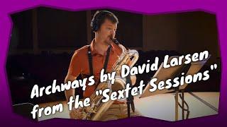 Archways - The Sextet Sessions - David Larsen - Baritone Saxophone Ballad