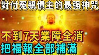 [ 對付冤親債主的最强神咒 ]  不到7天業障全消！把福報全部補滿！