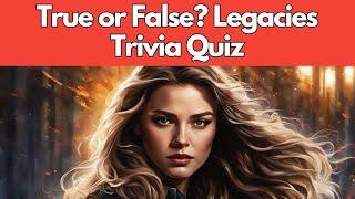 True or False? Legacies Trivia Quiz