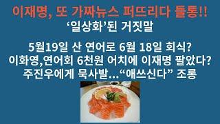 대북송금 재판 ‘포비아’. 이재명, 또 가짜뉴스 퍼뜨리다 들통!! 5월19일 산 연어로 6월 18일 회식? 주진우, “애쓰신다” 조롱