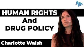 HUMAN RIGHTS And DRUG POLICY - Charlotte Walsh