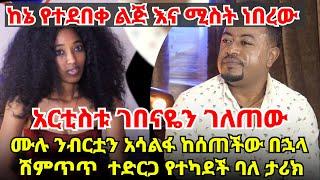 አርቲስቱ ገበናዬን ገለጠው || ከኔ የተደበቀ ልጅ እና ሚስት ነበረው || ሙሉ ንብርቷን አሳልፋ ከሰጠችው በኋላ ሽምጥጥ ተድርጋ የተካደች ባለ ታሪክ