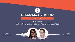 EP #65 - Pharmacy View Podcast - Chantelle Turner: When You Grow People, You Grow Business