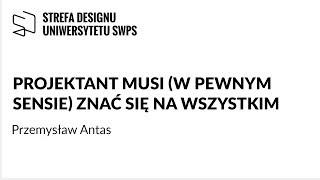 Projektant musi (w pewnym sensie) znać się na wszystkim - Przemysław Antas