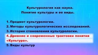 Лекция "Культурология как наука". Часть 4. Древние и современные трактовки понятия «Культура».