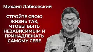 Михаил Лабковский: как построить жизнь так, чтобы быть независимым