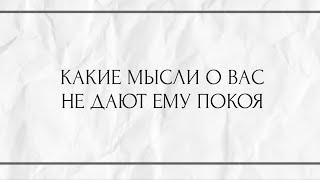 КАКИЕ МЫСЛИ О ВАС НЕ ДАЮТ ЕМУ ПОКОЯ?