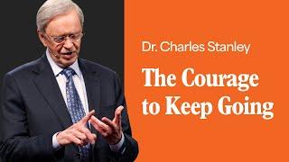 The Courage to Keep Going – Dr. Charles Stanley